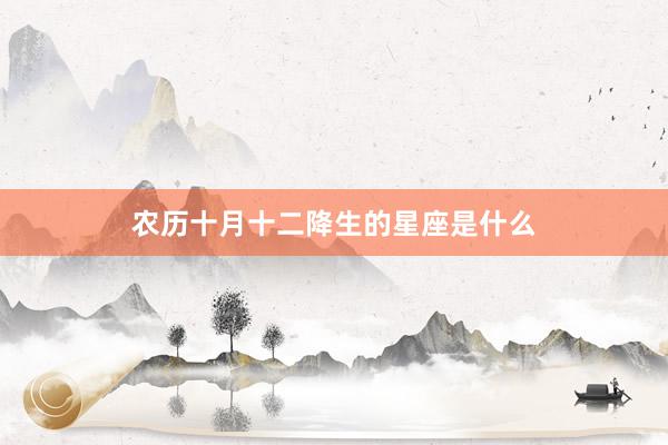 农历十月十二降生的星座是什么