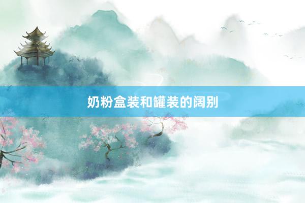 奶粉盒装和罐装的阔别